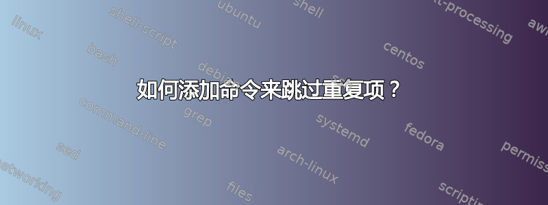 如何添加命令来跳过重复项？