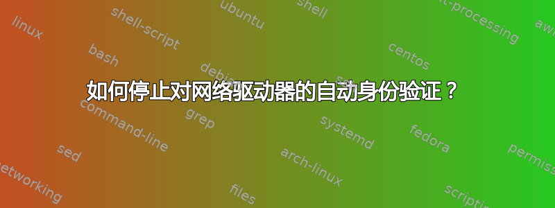 如何停止对网络驱动器的自动身份验证？