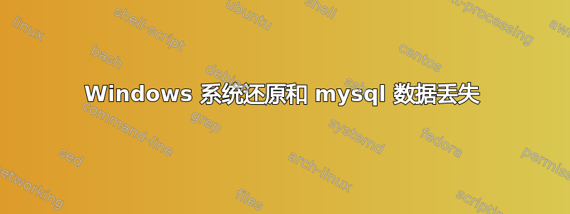 Windows 系统还原和 mysql 数据丢失