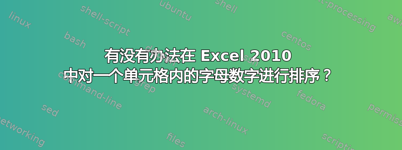 有没有办法在 Excel 2010 中对一个单元格内的字母数字进行排序？