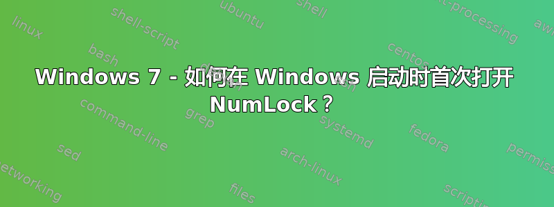 Windows 7 - 如何在 Windows 启动时首次打开 NumLock？