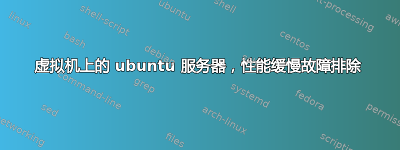 虚拟机上的 ubuntu 服务器，性能缓慢故障排除