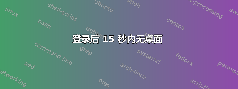 登录后 15 秒内无桌面