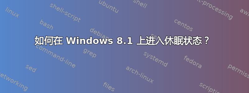 如何在 Windows 8.1 上进入休眠状态？