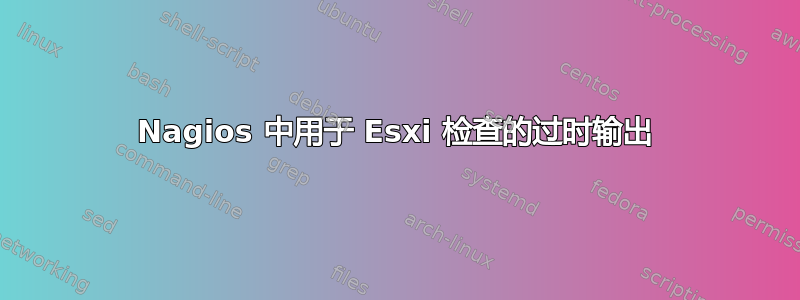 Nagios 中用于 Esxi 检查的过时输出