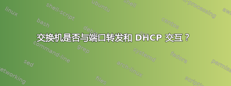 交换机是否与端口转发和 DHCP 交互？