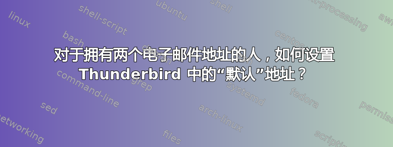 对于拥有两个电子邮件地址的人，如何设置 Thunderbird 中的“默认”地址？