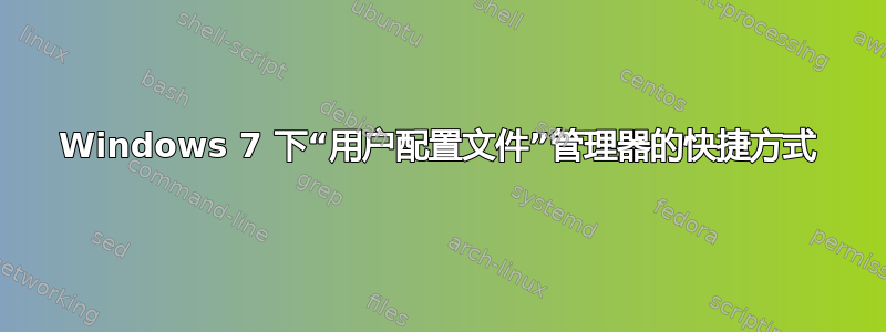 Windows 7 下“用户配置文件”管理器的快捷方式