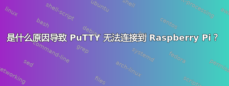 是什么原因导致 PuTTY 无法连接到 Raspberry Pi？