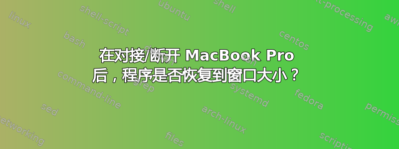 在对接/断开 MacBook Pro 后，程序是否恢复到窗口大小？