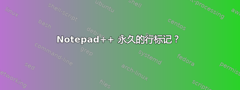 Notepad++ 永久的行标记？