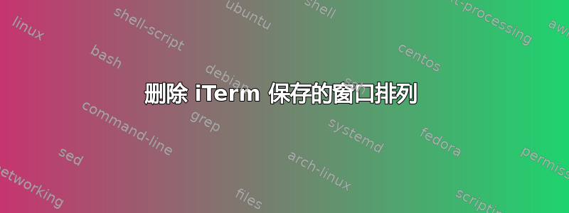 删除 iTerm 保存的窗口排列