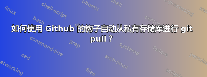 如何使用 Github 的钩子自动从私有存储库进行 git pull？