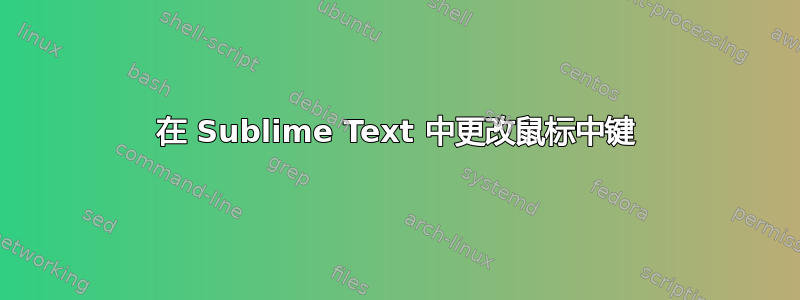 在 Sublime Text 中更改鼠标中键