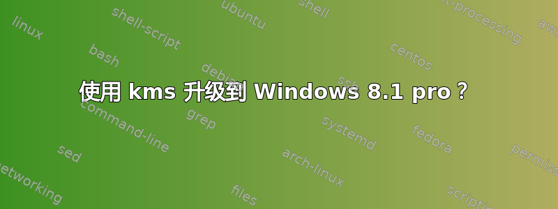 使用 kms 升级到 Windows 8.1 pro？