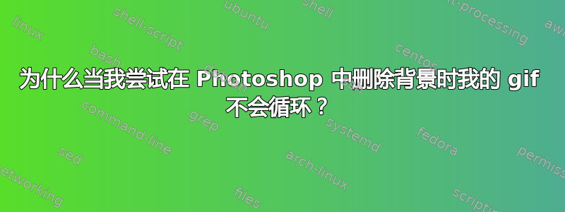 为什么当我尝试在 Photoshop 中删除背景时我的 gif 不会循环？