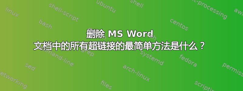 删除 MS Word 文档中的所有超链接的最简单方法是什么？