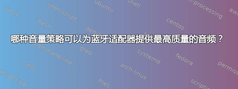 哪种音量策略可以为蓝牙适配器提供最高质量的音频？