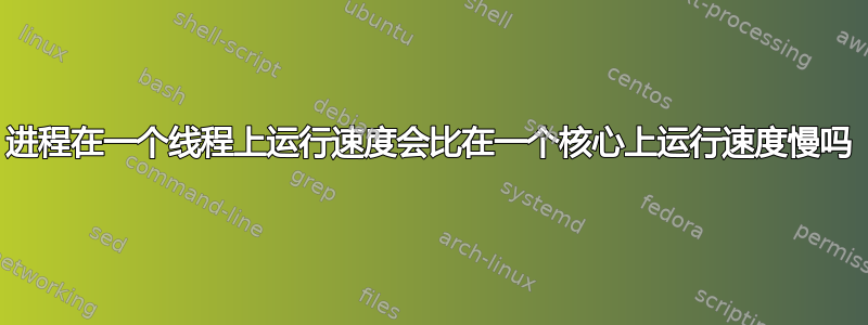 进程在一个线程上运行速度会比在一个核心上运行速度慢吗