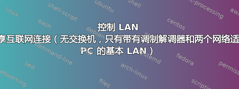 控制 LAN 上的共享互联网连接（无交换机，只有带有调制解调器和两个网络适配器的 PC 的基本 LAN）