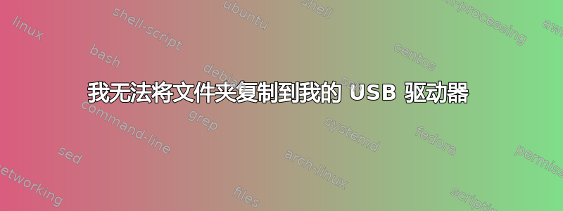 我无法将文件夹复制到我的 USB 驱动器