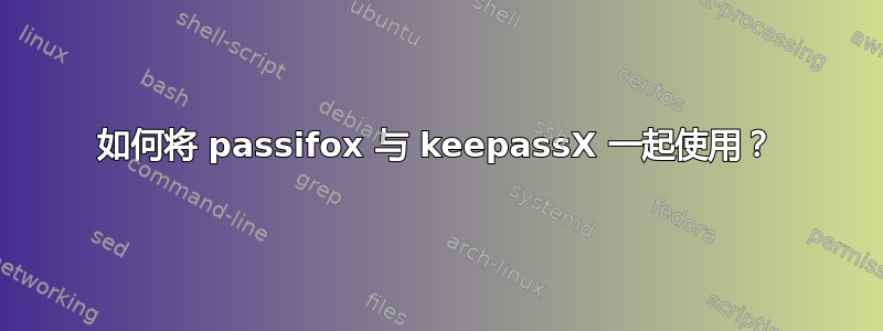 如何将 passifox 与 keepassX 一起使用？