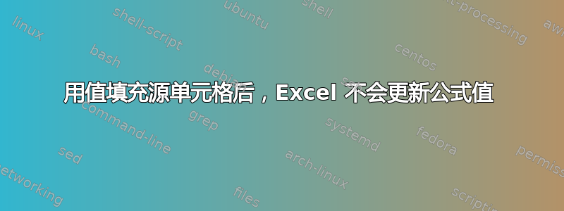 用值填充源单元格后，Excel 不会更新公式值