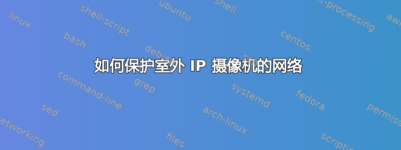 如何保护室外 IP 摄像机的网络