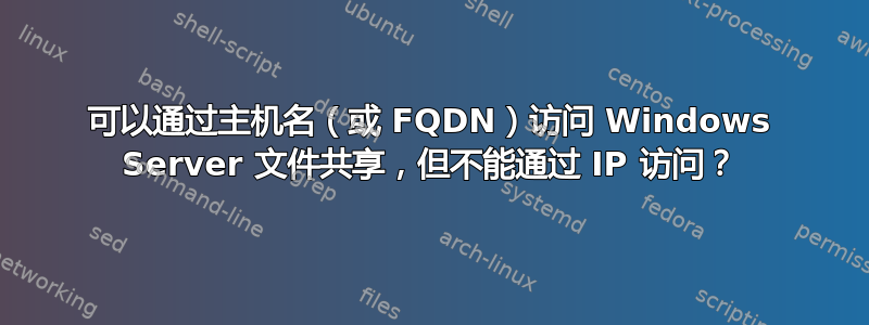 可以通过主机名（或 FQDN）访问 Windows Server 文件共享，但不能通过 IP 访问？