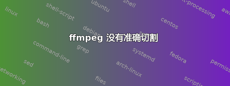 ffmpeg 没有准确切割