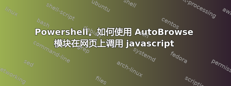 Powershell。如何使用 AutoBrowse 模块在网页上调用 javascript