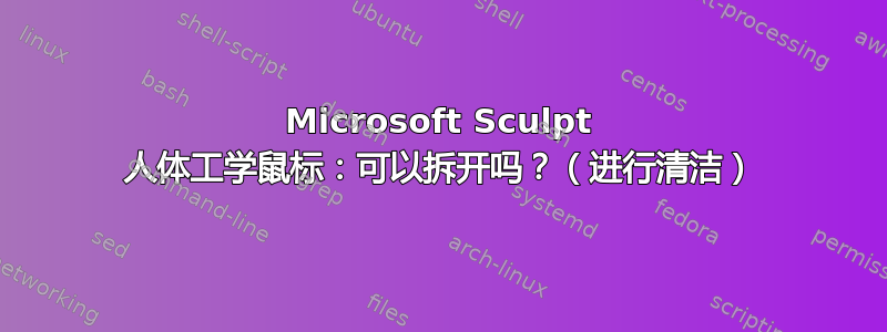 Microsoft Sculpt 人体工学鼠标：可以拆开吗？（进行清洁）