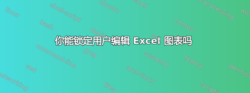 你能锁定用户编辑 Excel 图表吗