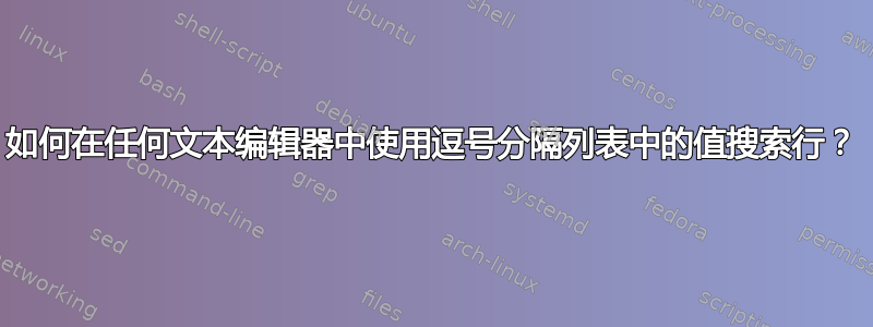 如何在任何文本编辑器中使用逗号分隔列表中的值搜索行？