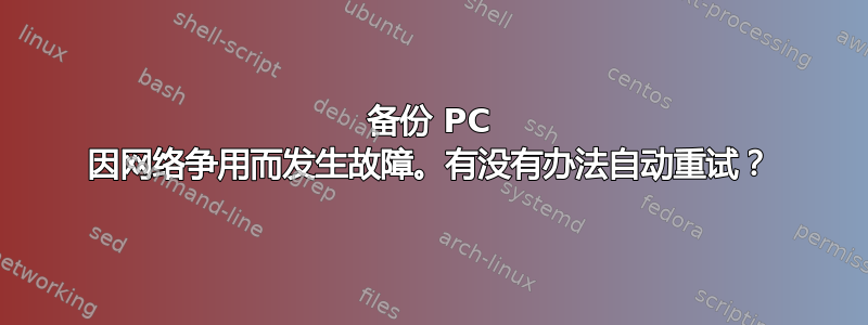 备份 PC 因网络争用而发生故障。有没有办法自动重试？