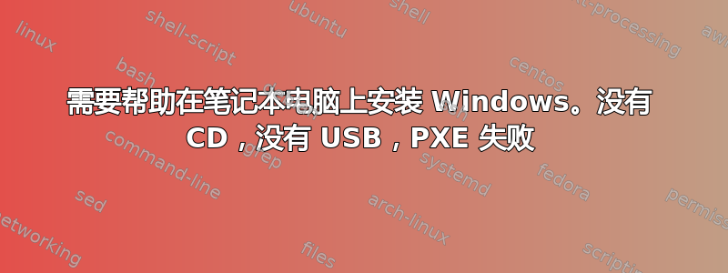 需要帮助在笔记本电脑上安装 Windows。没有 CD，没有 USB，PXE 失败