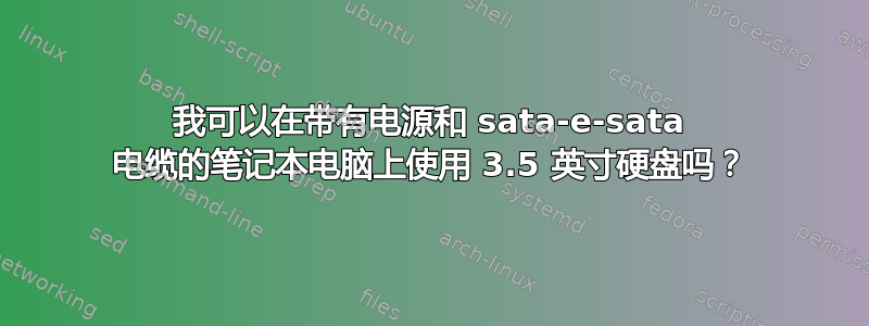 我可以在带有电源和 sata-e-sata 电缆的笔记本电脑上使用 3.5 英寸硬盘吗？