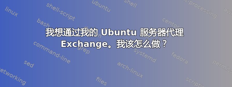 我想通过我的 Ubuntu 服务器代理 Exchange。我该怎么做？