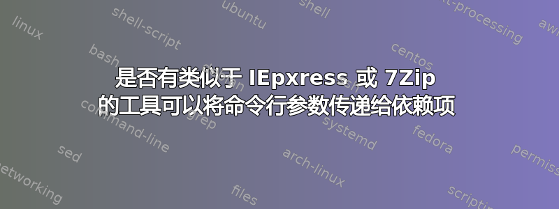 是否有类似于 IEpxress 或 7Zip 的工具可以将命令行参数传递给依赖项