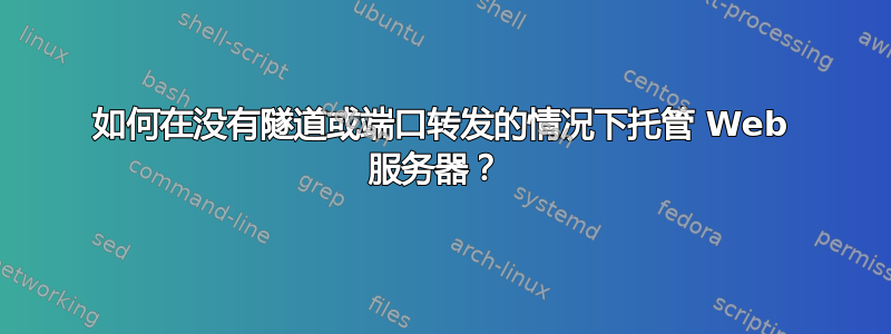 如何在没有隧道或端口转发的情况下托管 Web 服务器？ 