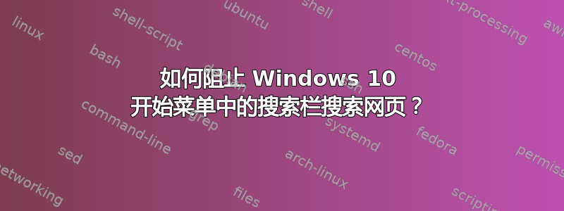 如何阻止 Windows 10 开始菜单中的搜索栏搜索网页？