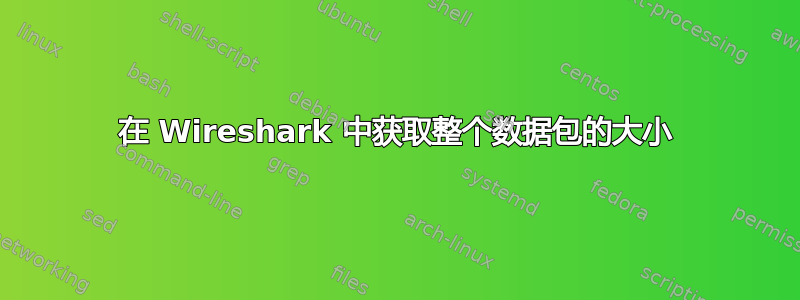 在 Wireshark 中获取整个数据包的大小