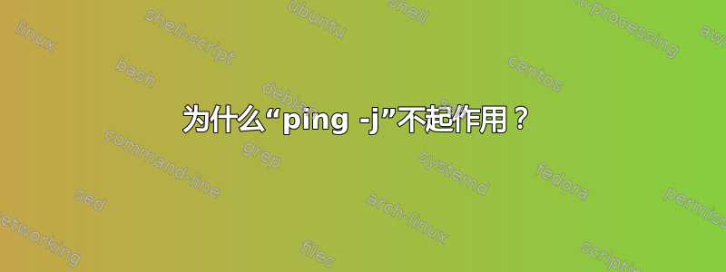 为什么“ping -j”不起作用？