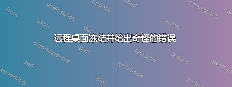 远程桌面冻结并给出奇怪的错误