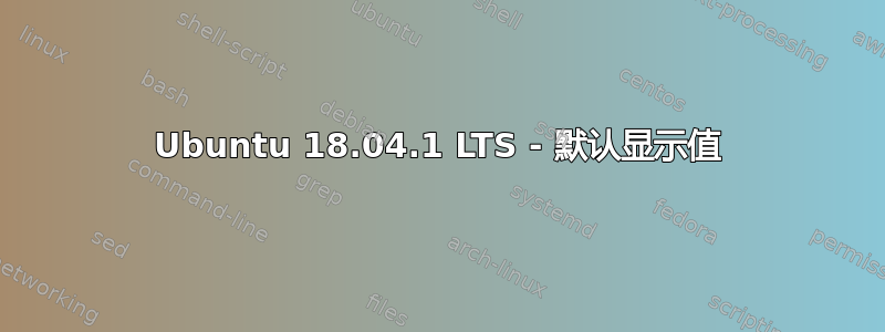 Ubuntu 18.04.1 LTS - 默认显示值