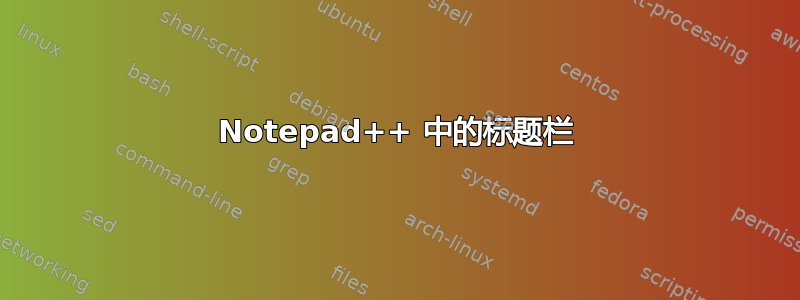 Notepad++ 中的标题栏