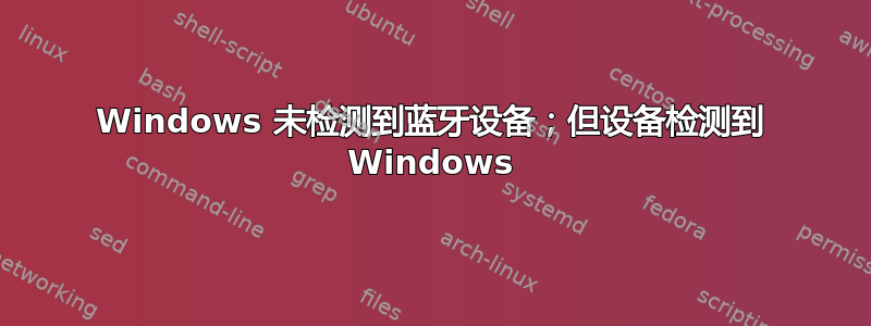 Windows 未检测到蓝牙设备；但设备检测到 Windows