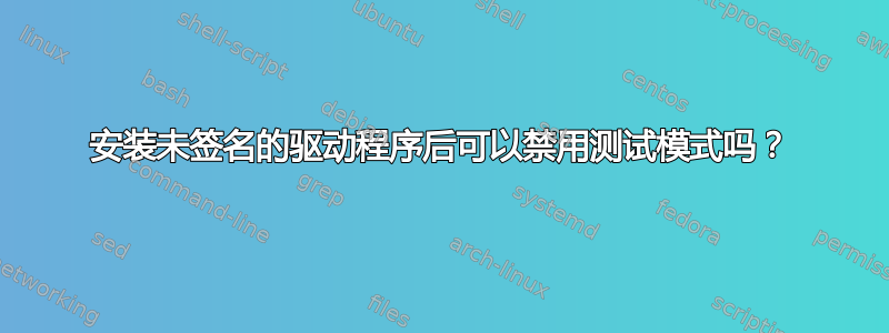 安装未签名的驱动程序后可以禁用测试模式吗？