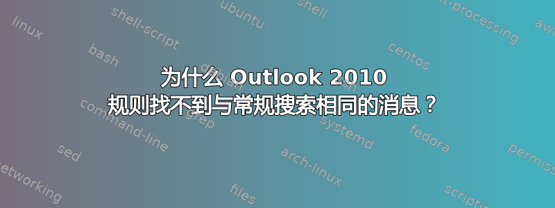 为什么 Outlook 2010 规则找不到与常规搜索相同的消息？