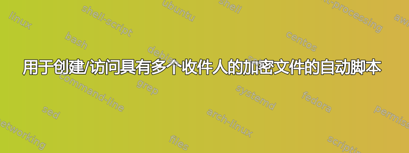 用于创建/访问具有多个收件人的加密文件的自动脚本